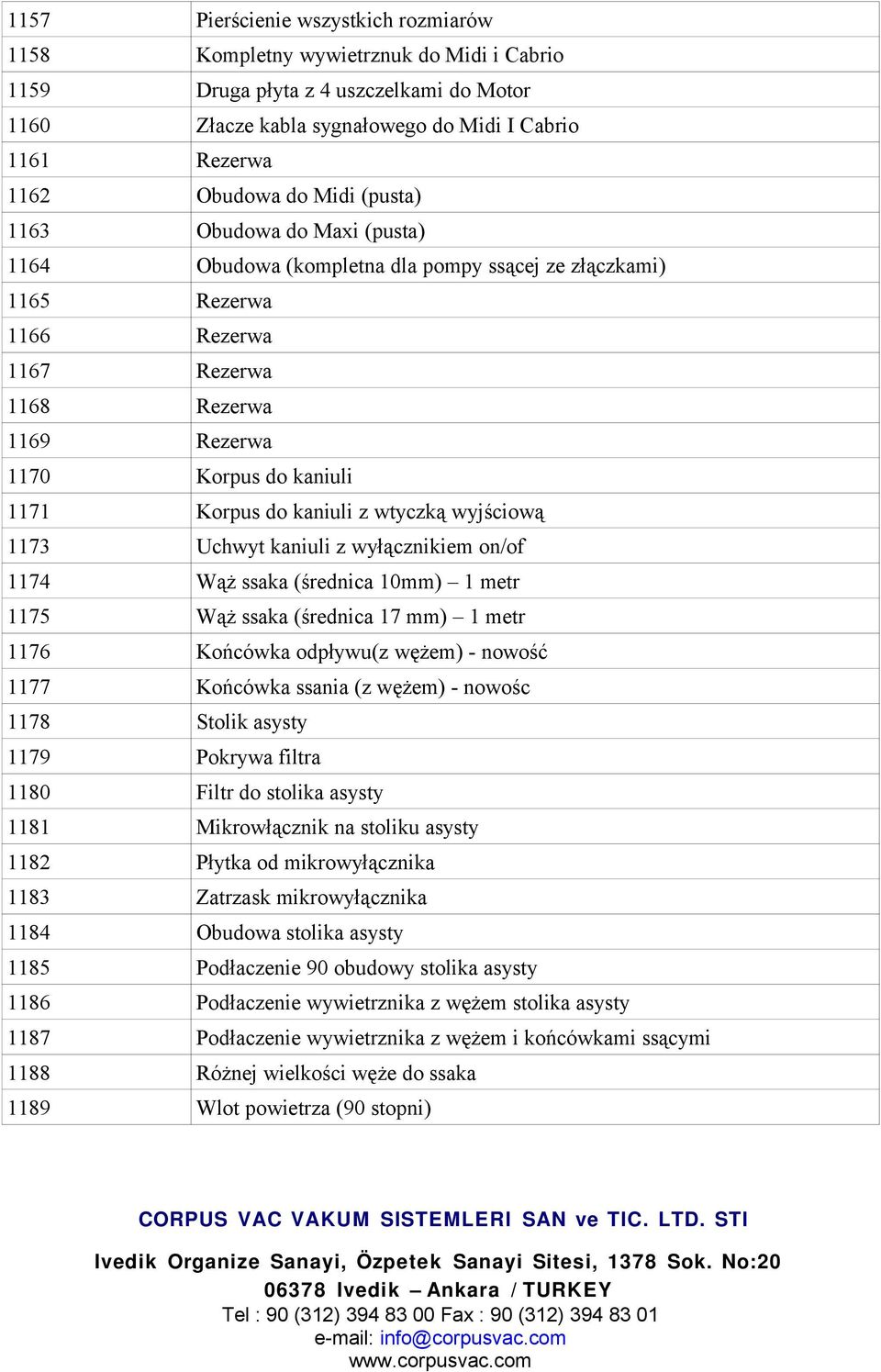 kaniuli z wtyczką wyjściową 1173 Uchwyt kaniuli z wyłącznikiem on/of 1174 Wąż ssaka (średnica 10mm) 1 metr 1175 Wąż ssaka (średnica 17 mm) 1 metr 1176 Końcówka odpływu(z wężem) - nowość 1177 Końcówka