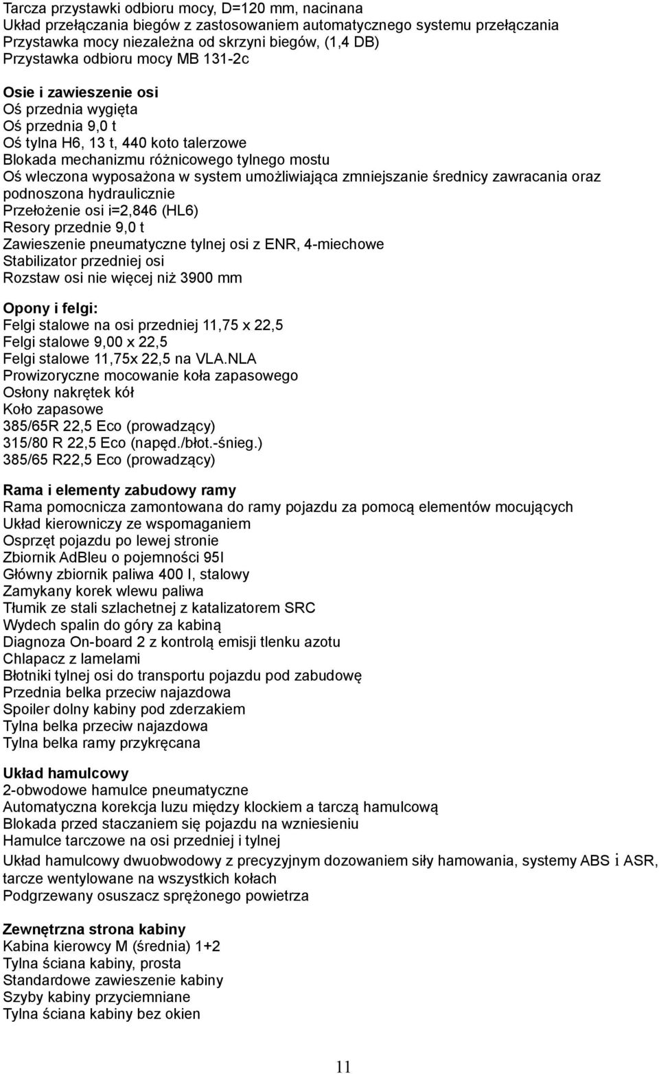 umożliwiająca zmniejszanie średnicy zawracania oraz podnoszona hydraulicznie Przełożenie osi i=2,846 (HL6) Resory przednie 9,0 t Zawieszenie pneumatyczne tylnej osi z ENR, 4-miechowe Stabilizator