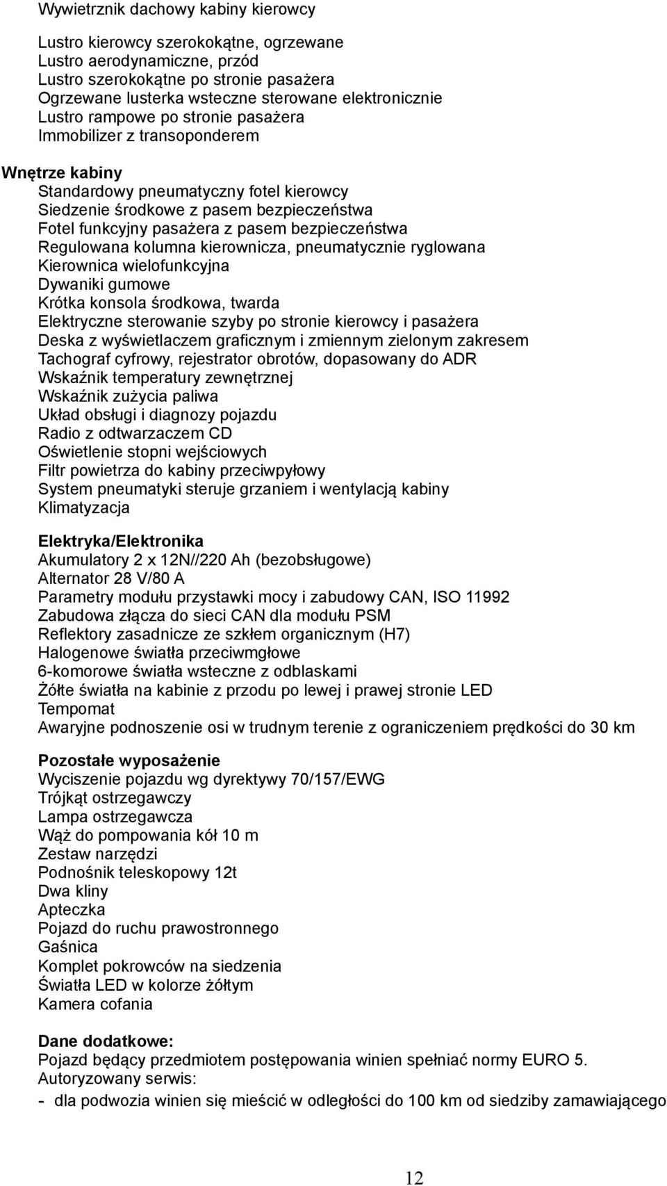 bezpieczeństwa Regulowana kolumna kierownicza, pneumatycznie ryglowana Kierownica wielofunkcyjna Dywaniki gumowe Krótka konsola środkowa, twarda Elektryczne sterowanie szyby po stronie kierowcy i