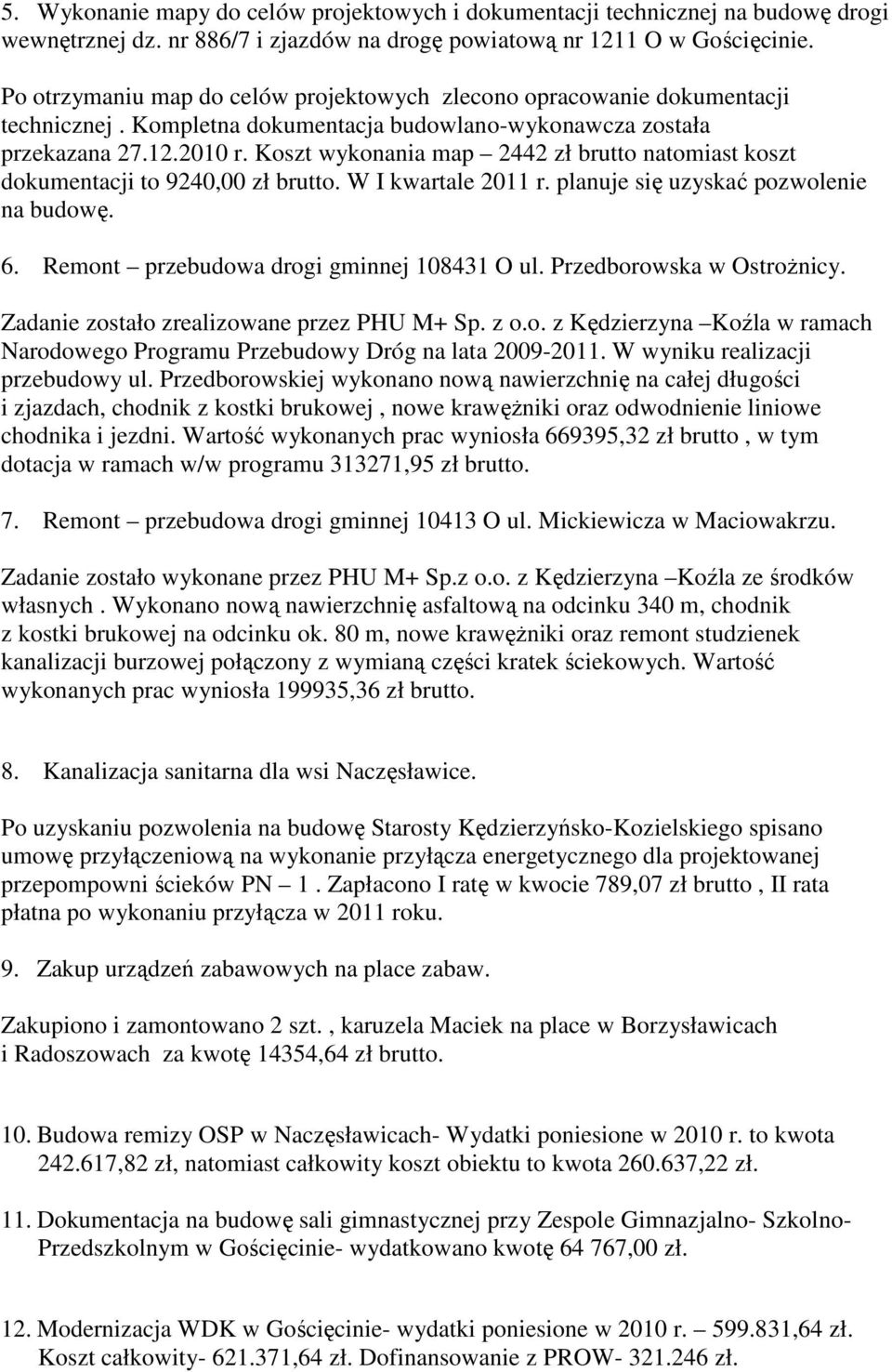 Koszt wykonania map 2442 zł brutto natomiast koszt dokumentacji to 9240,00 zł brutto. W I kwartale 2011 r. planuje się uzyskać pozwolenie na budowę. 6. Remont przebudowa drogi gminnej 108431 O ul.