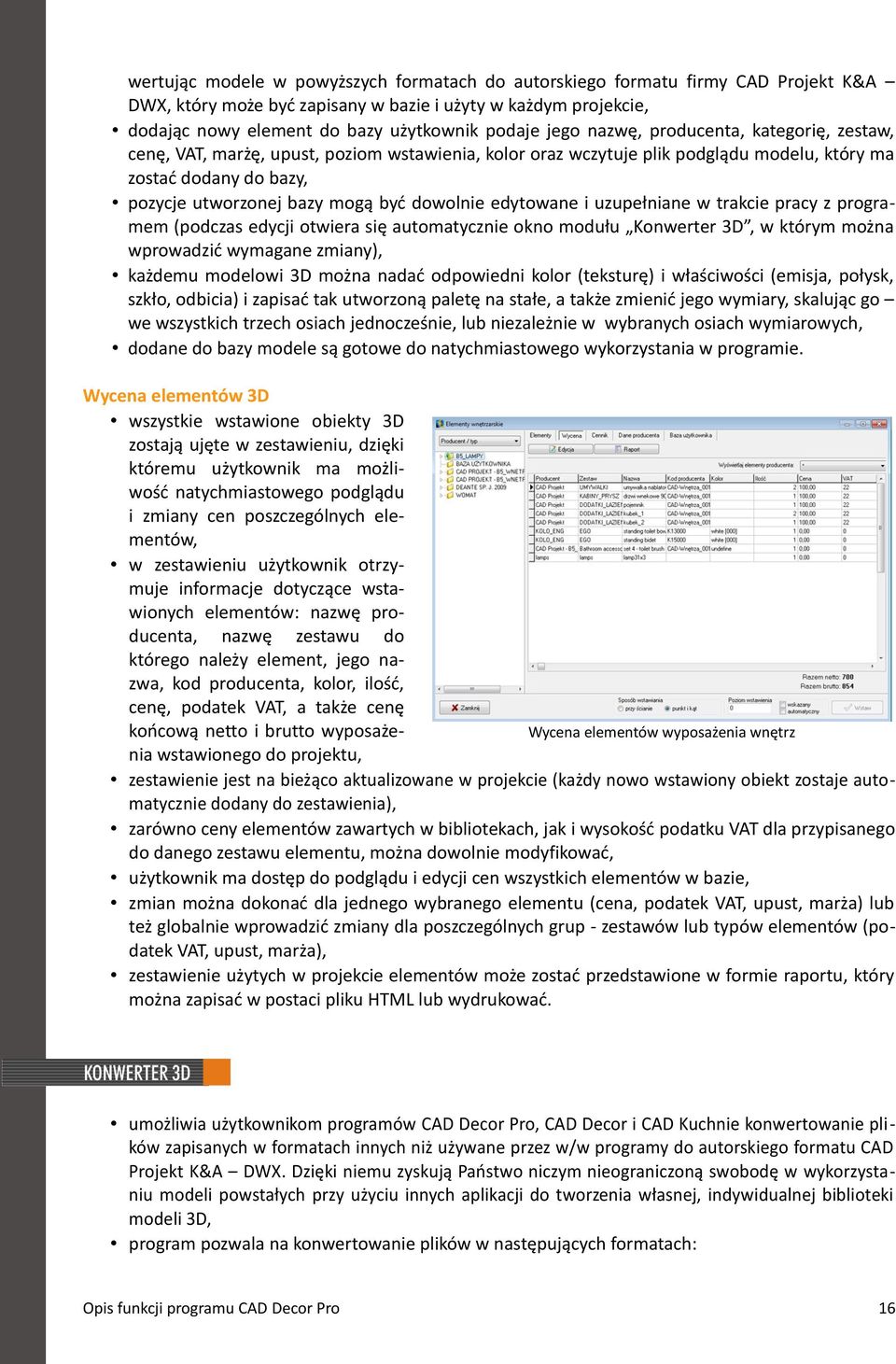 dowolnie edytowane i uzupełniane w trakcie pracy z programem (podczas edycji otwiera się automatycznie okno modułu Konwerter 3D, w którym można wprowadzić wymagane zmiany), każdemu modelowi 3D można