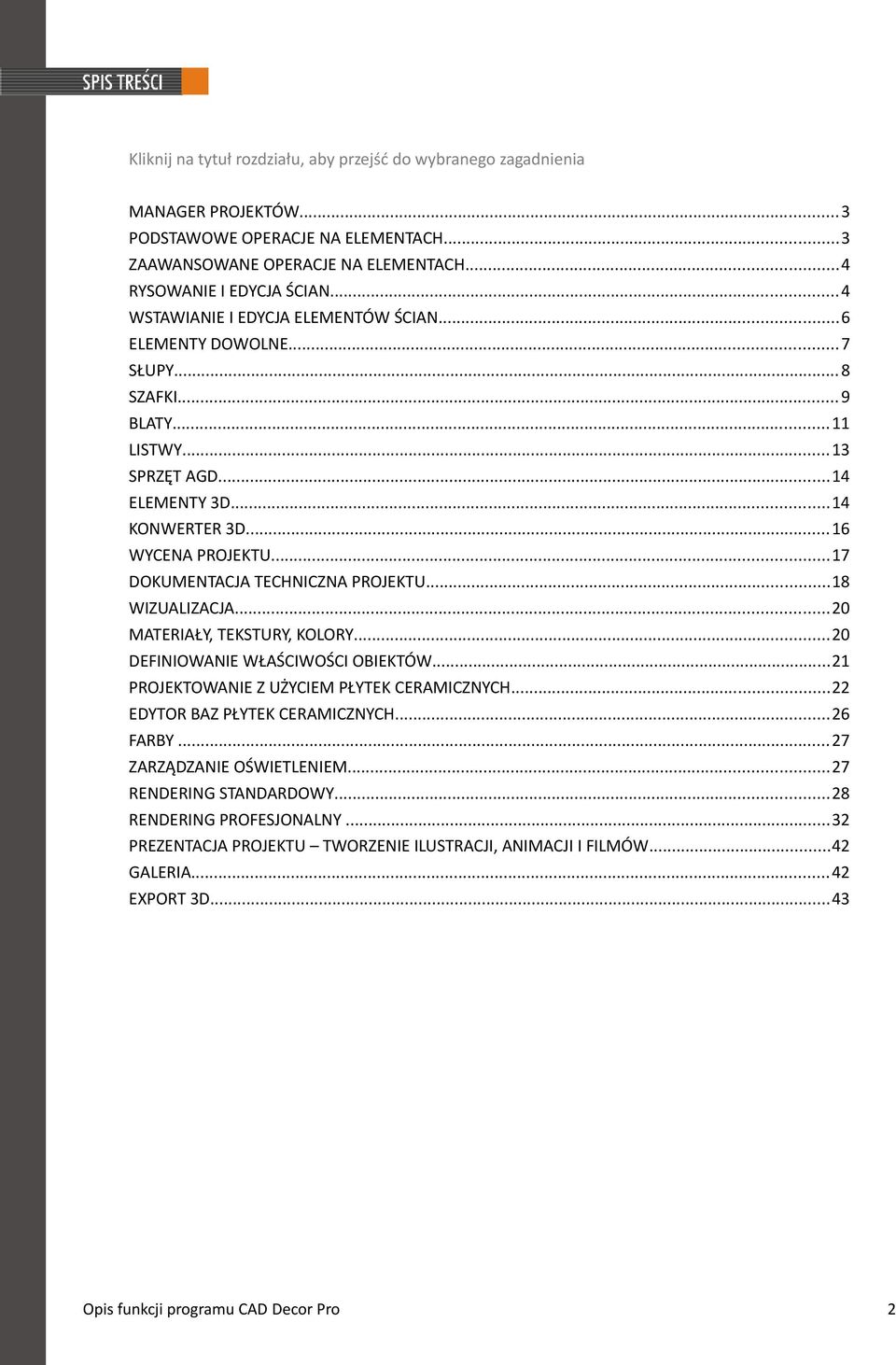 ..17 DOKUMENTACJA TECHNICZNA PROJEKTU...18 WIZUALIZACJA...20 MATERIAŁY, TEKSTURY, KOLORY...20 DEFINIOWANIE WŁAŚCIWOŚCI OBIEKTÓW...21 PROJEKTOWANIE Z UŻYCIEM PŁYTEK CERAMICZNYCH.