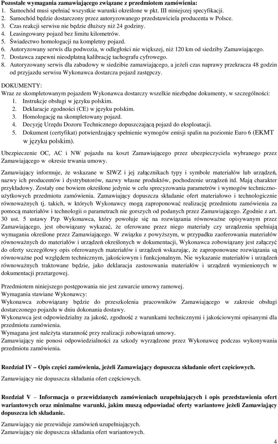 Świadectwo homologacji na kompletny pojazd. 6. Autoryzowany serwis dla podwozia, w odległości nie większej, niŝ 120 km od siedziby Zamawiającego. 7.