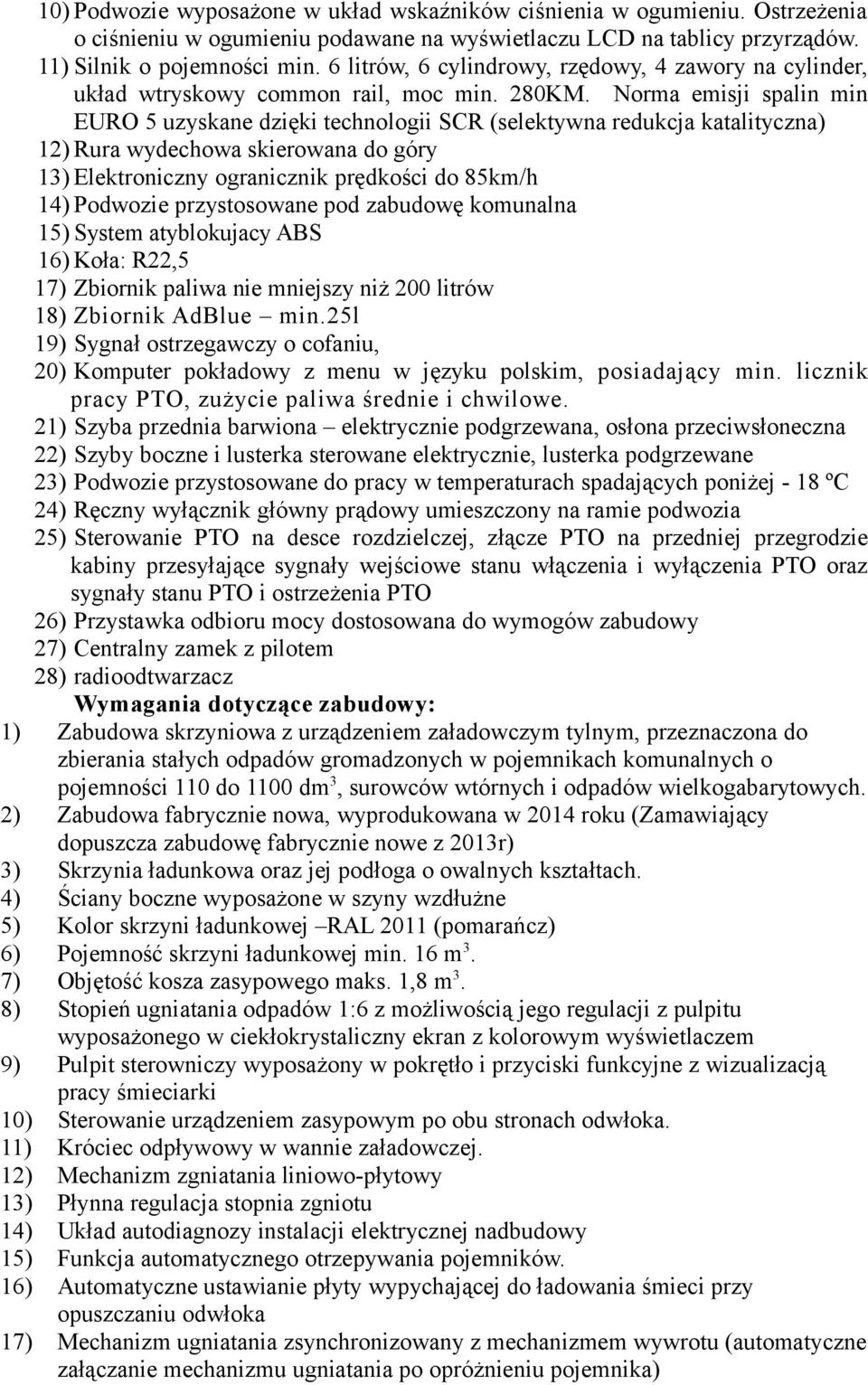 Norma emisji spalin min EURO 5 uzyskane dzięki technologii SCR (selektywna redukcja katalityczna) 12) Rura wydechowa skierowana do góry 13) Elektroniczny ogranicznik prędkości do 85km/h 14) Podwozie