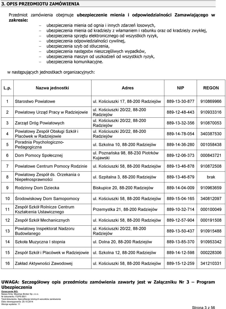 stłuczenia, ubezpieczenia następstw nieszczęśliwych wypadków, ubezpieczenia maszyn od uszkodzeń od wszystkich ryzyk, ubezpieczenia komunikacyjne. w następujących jednostkach organizacyjnych: L.p. Nazwa jednostki Adres NIP REGON 1 Starostwo Powiatowe ul.