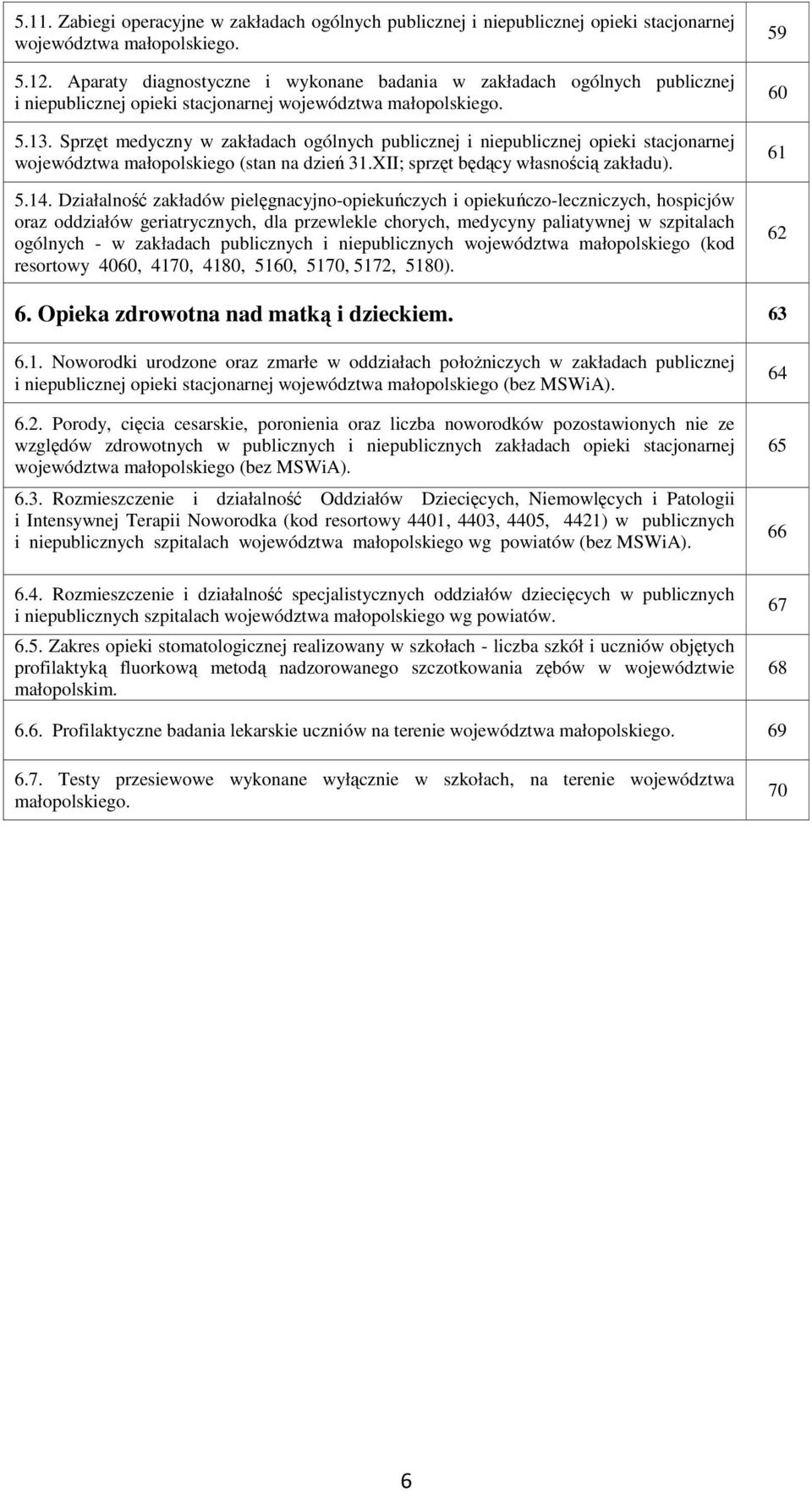 Sprzęt medyczny w zakładach ogólnych publicznej i niepublicznej opieki stacjonarnej województwa małopolskiego (stan na dzień 31.XII; sprzęt będący własnością zakładu). 5.14.