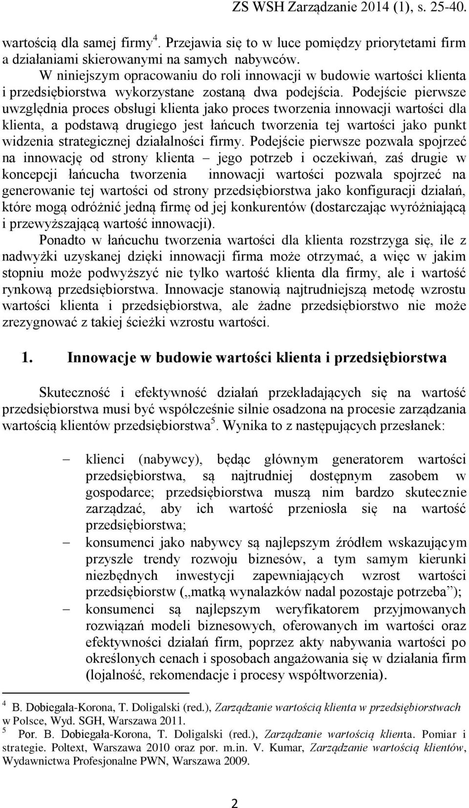 Podejście pierwsze uwzględnia proces obsługi klienta jako proces tworzenia innowacji wartości dla klienta, a podstawą drugiego jest łańcuch tworzenia tej wartości jako punkt widzenia strategicznej