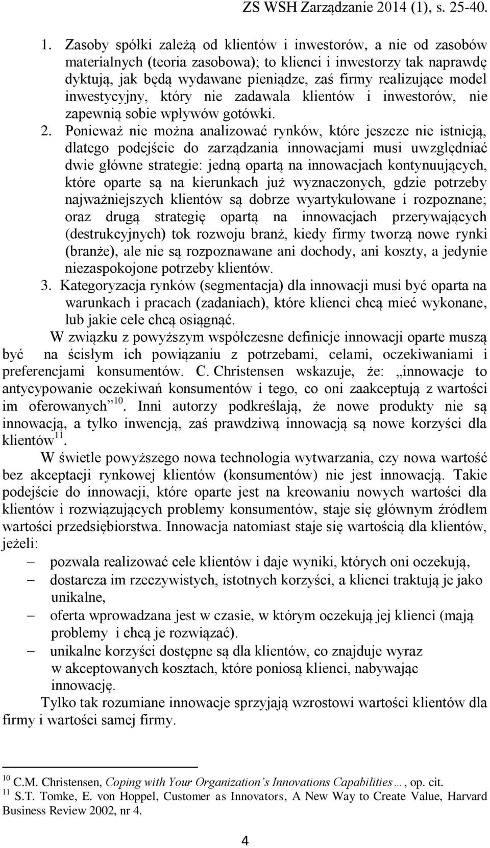 Ponieważ nie można analizować rynków, które jeszcze nie istnieją, dlatego podejście do zarządzania innowacjami musi uwzględniać dwie główne strategie: jedną opartą na innowacjach kontynuujących,