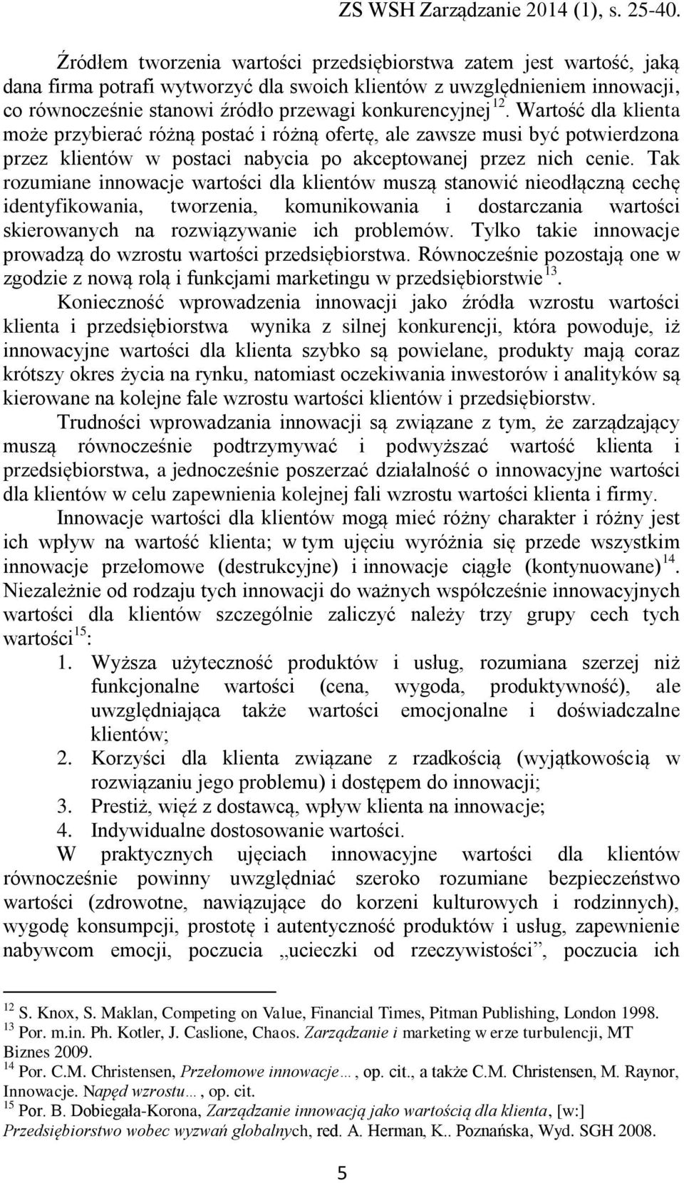 Tak rozumiane innowacje wartości dla klientów muszą stanowić nieodłączną cechę identyfikowania, tworzenia, komunikowania i dostarczania wartości skierowanych na rozwiązywanie ich problemów.