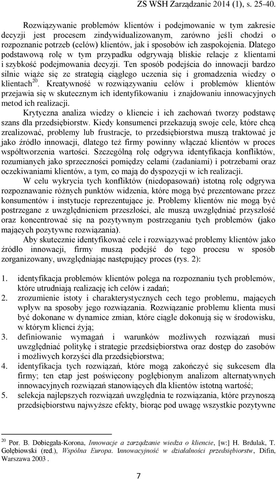 Ten sposób podejścia do innowacji bardzo silnie wiąże się ze strategią ciągłego uczenia się i gromadzenia wiedzy o klientach 20.