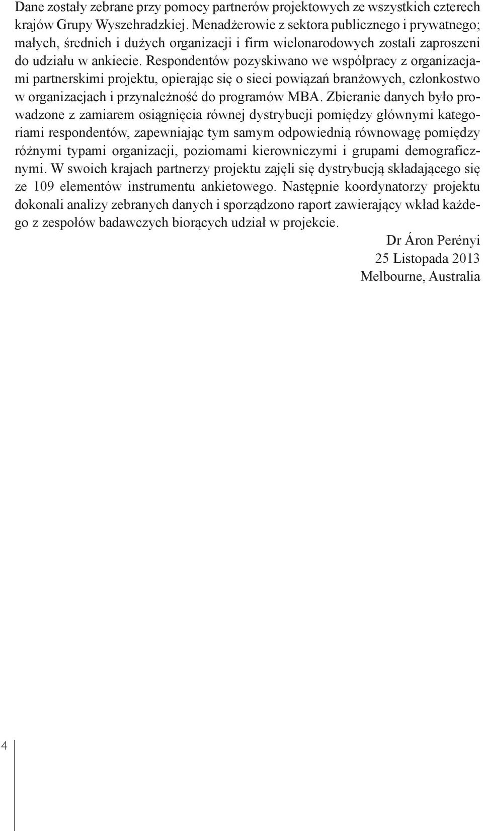 Respondentów pozyskiwano we współpracy z organizacjami partnerskimi projektu, opierając się o sieci powiązań branżowych, członkostwo w organizacjach i przynależność do programów MBA.