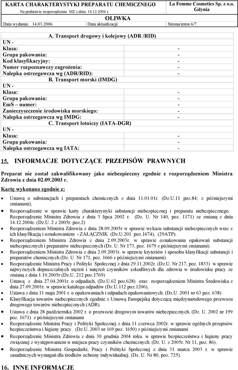 Transport morski (IMDG) UN - Klasa: - Grupa pakowania: - EmS numer: - Zanieczyszczenie środowiska morskiego: - Nalepka ostrzegawcza wg IMDG: - C.