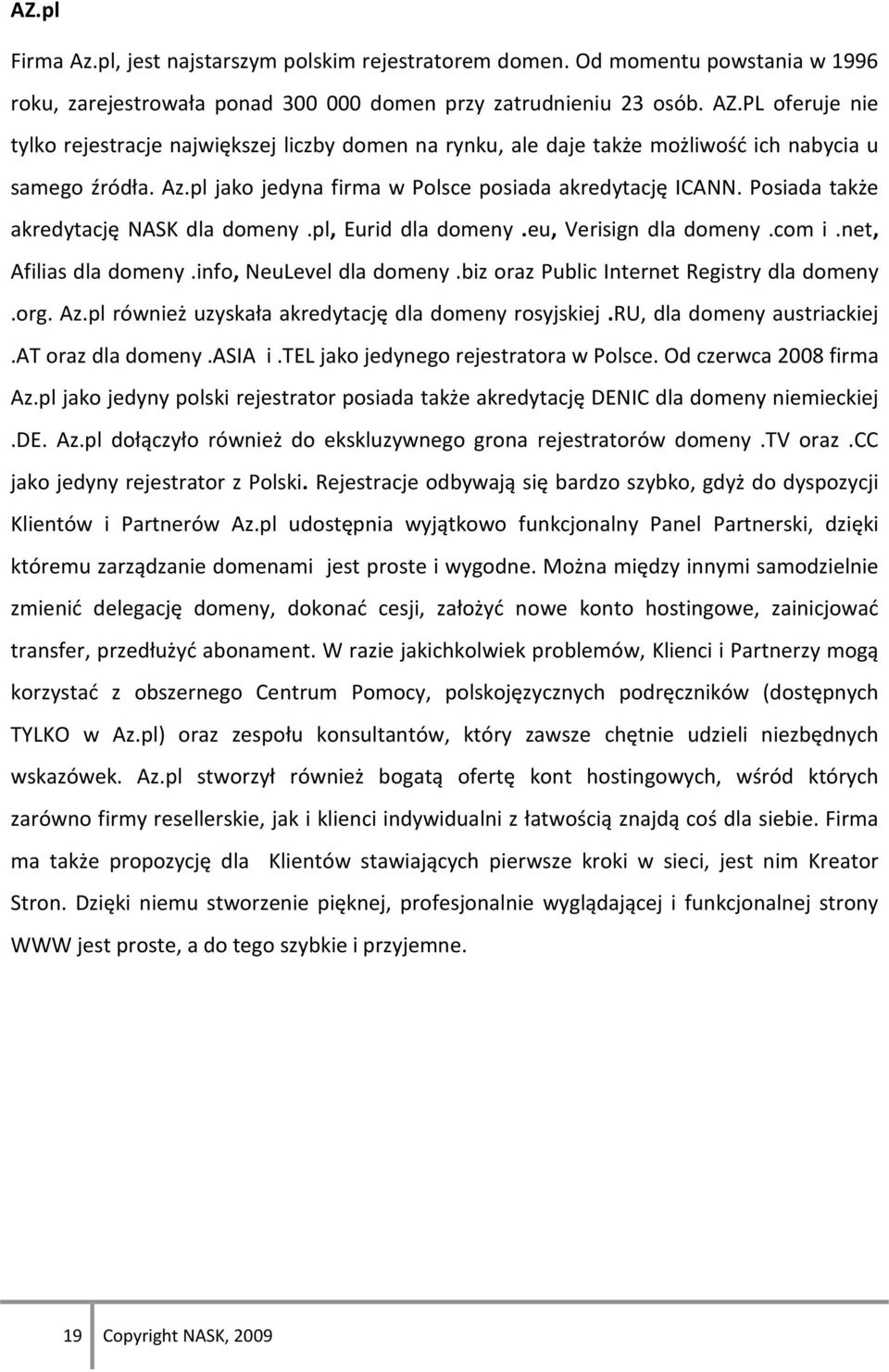 Posiada także akredytację NASK dla domeny.pl, Eurid dla domeny.eu, Verisign dla domeny.com i.net, Afilias dla domeny.info, NeuLevel dla domeny.biz oraz Public Internet Registry dla domeny.org. Az.