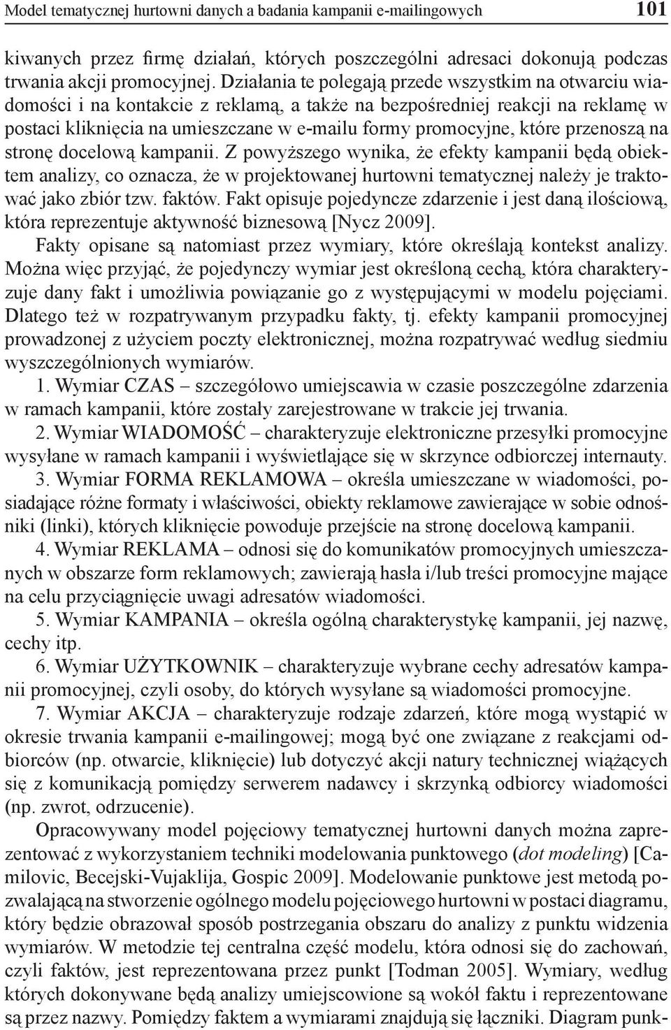 które przenoszą na stronę docelową kampanii. Z powyższego wynika, że efekty kampanii będą obiektem analizy, co oznacza, że w projektowanej hurtowni tematycznej należy je traktować jako zbiór tzw.