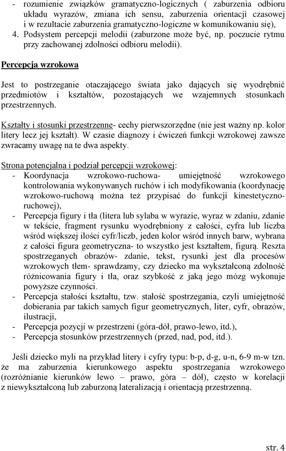 Percepcja wzrokowa Jest to postrzeganie otaczającego świata jako dających się wyodrębnić przedmiotów i kształtów, pozostających we wzajemnych stosunkach przestrzennych.