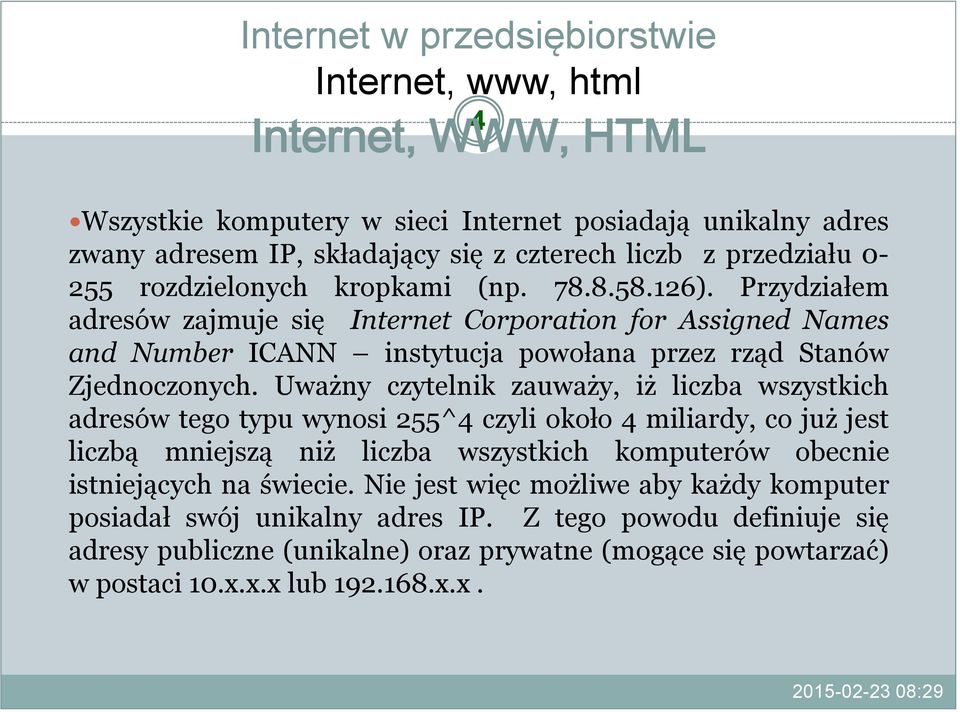 Uważny czytelnik zauważy, iż liczba wszystkich adresów tego typu wynosi 255^4 czyli około 4 miliardy, co już jest liczbą mniejszą niż liczba wszystkich komputerów obecnie istniejących na