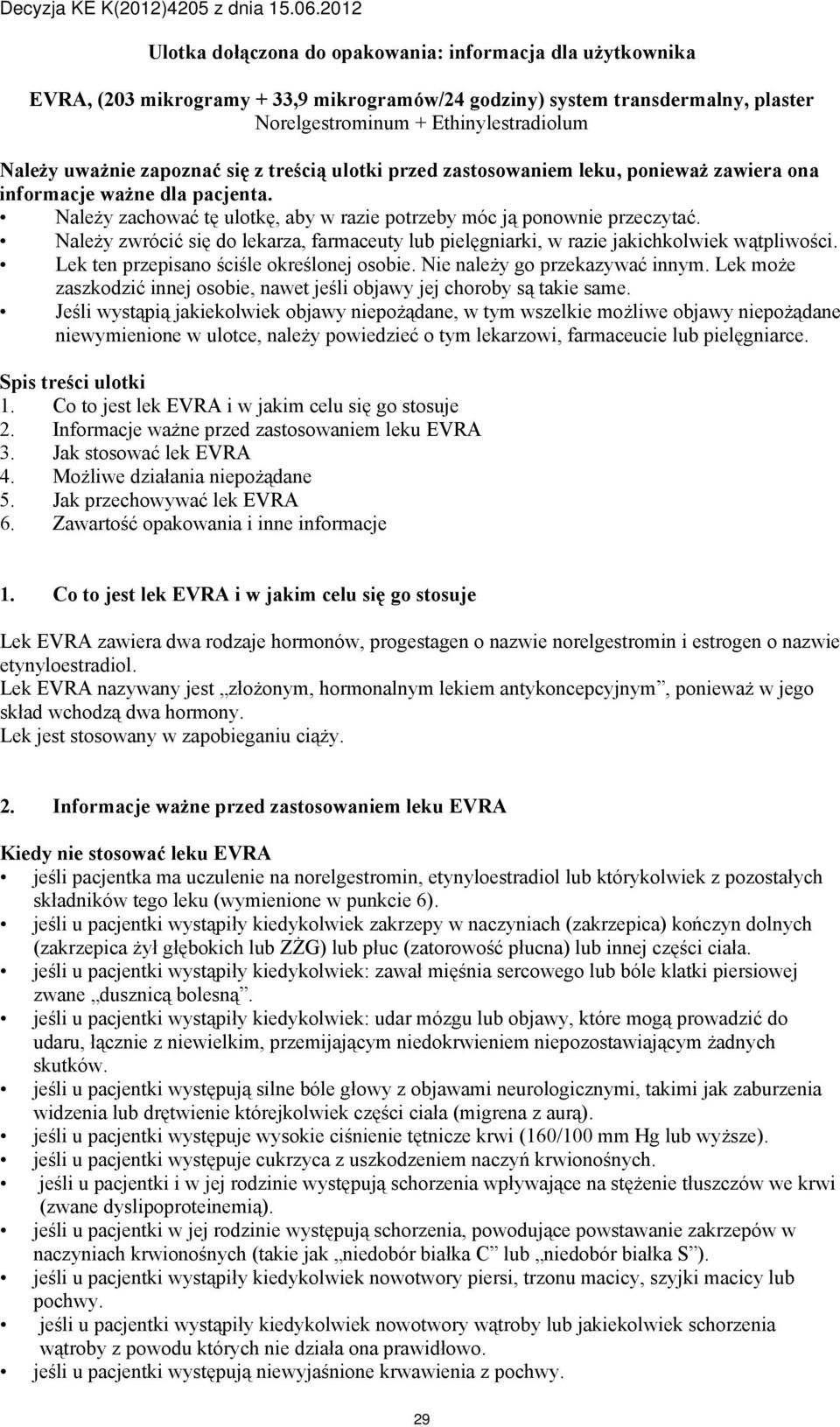 Należy zwrócić się do lekarza, farmaceuty lub pielęgniarki, w razie jakichkolwiek wątpliwości. Lek ten przepisano ściśle określonej osobie. Nie należy go przekazywać innym.