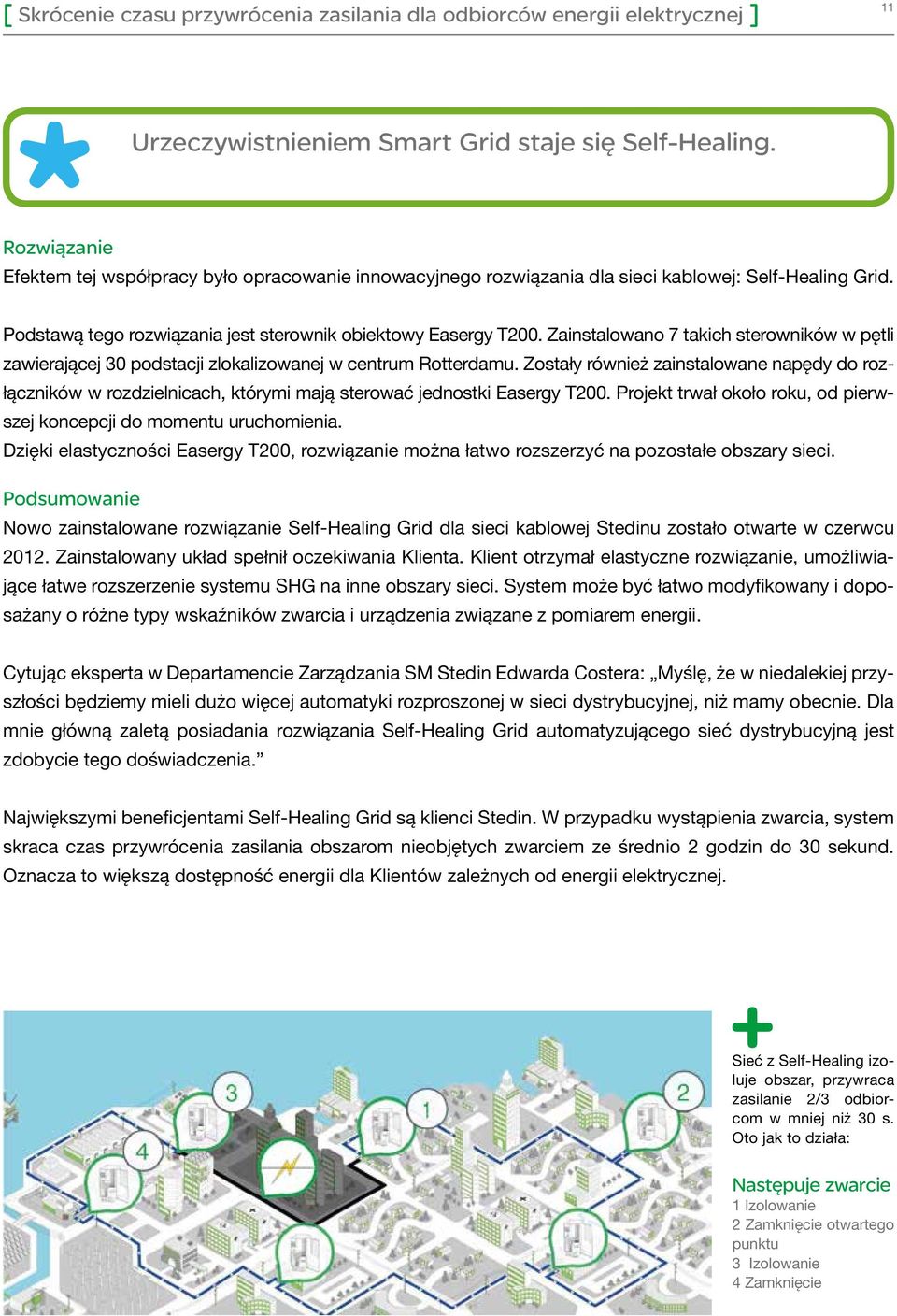 Zostały również zainstalowane napędy do rozłączników w rozdzielnicach, którymi mają sterować jednostki Easergy T200. Projekt trwał około roku, od pierwszej koncepcji do momentu uruchomienia.