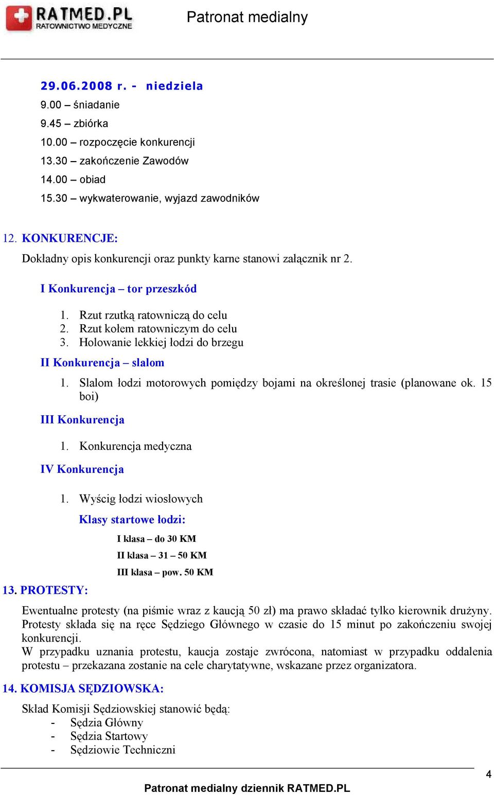 Holowanie lekkiej łodzi do brzegu II Konkurencja slalom 1. Slalom łodzi motorowych pomiędzy bojami na określonej trasie (planowane ok. 15 boi) III Konkurencja 1.