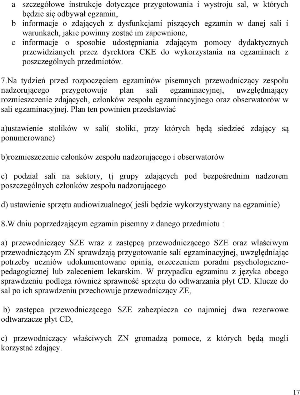 Na tydzień przed rozpoczęciem egzaminów pisemnych przewodniczący zespołu nadzorującego przygotowuje plan sali egzaminacyjnej, uwzględniający rozmieszczenie zdających, członków zespołu egzaminacyjnego