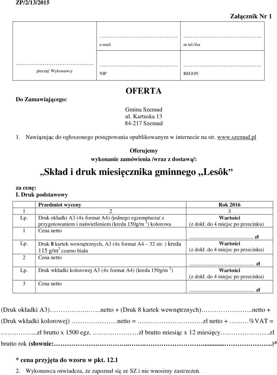 Druk podstawowy Przedmiot wyceny Rok 2016 1 2 3 Lp. Druk okładki A3 (4x format A4) /jednego egzemplarza/ z przygotowaniem i naświetleniem (kreda 150g/m 2 ) kolorowa Wartości (z dokł.