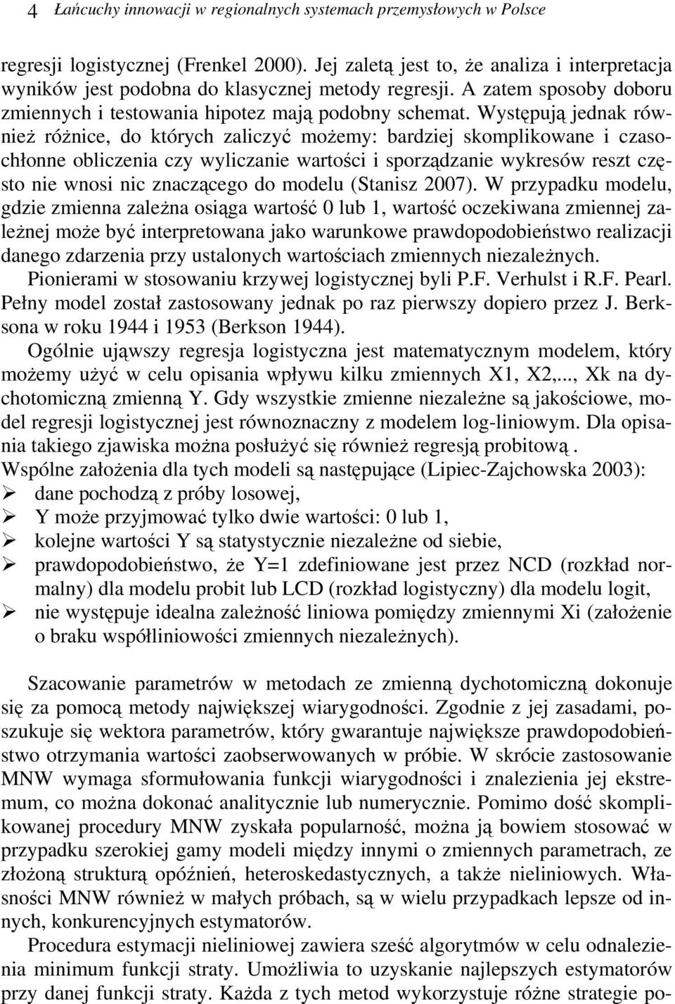 Występują jednak również różnice, do których zaliczyć możemy: bardziej skomplikowane i czasochłonne obliczenia czy wyliczanie wartości i sporządzanie wykresów reszt często nie wnosi nic znaczącego do