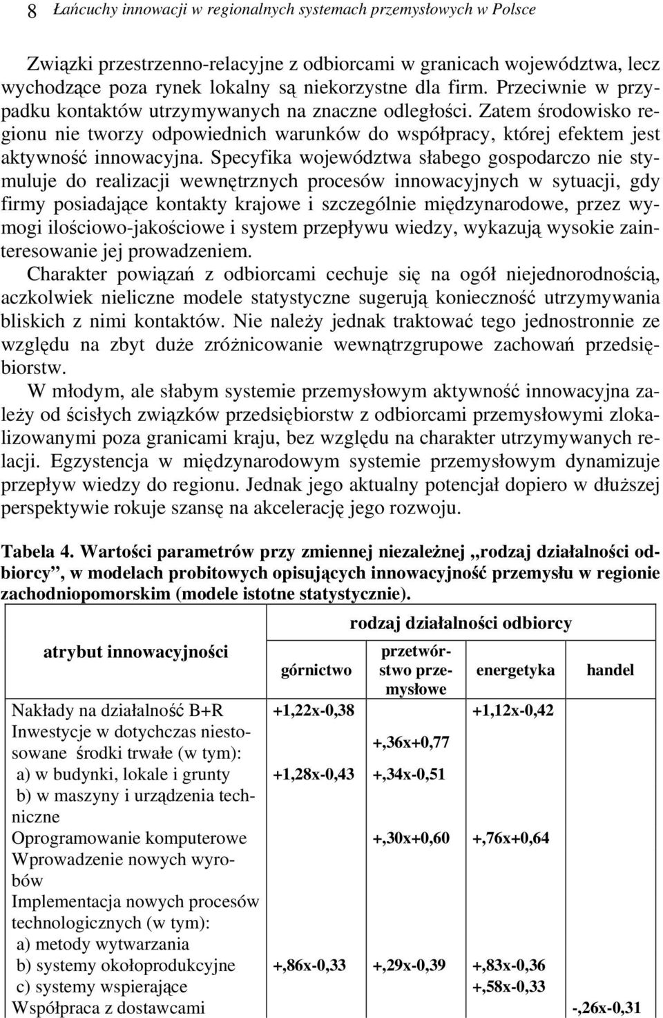 Specyfika województwa słabego gospodarczo nie stymuluje do realizacji wewnętrznych procesów innowacyjnych w sytuacji, gdy firmy posiadające kontakty krajowe i szczególnie międzynarodowe, przez wymogi