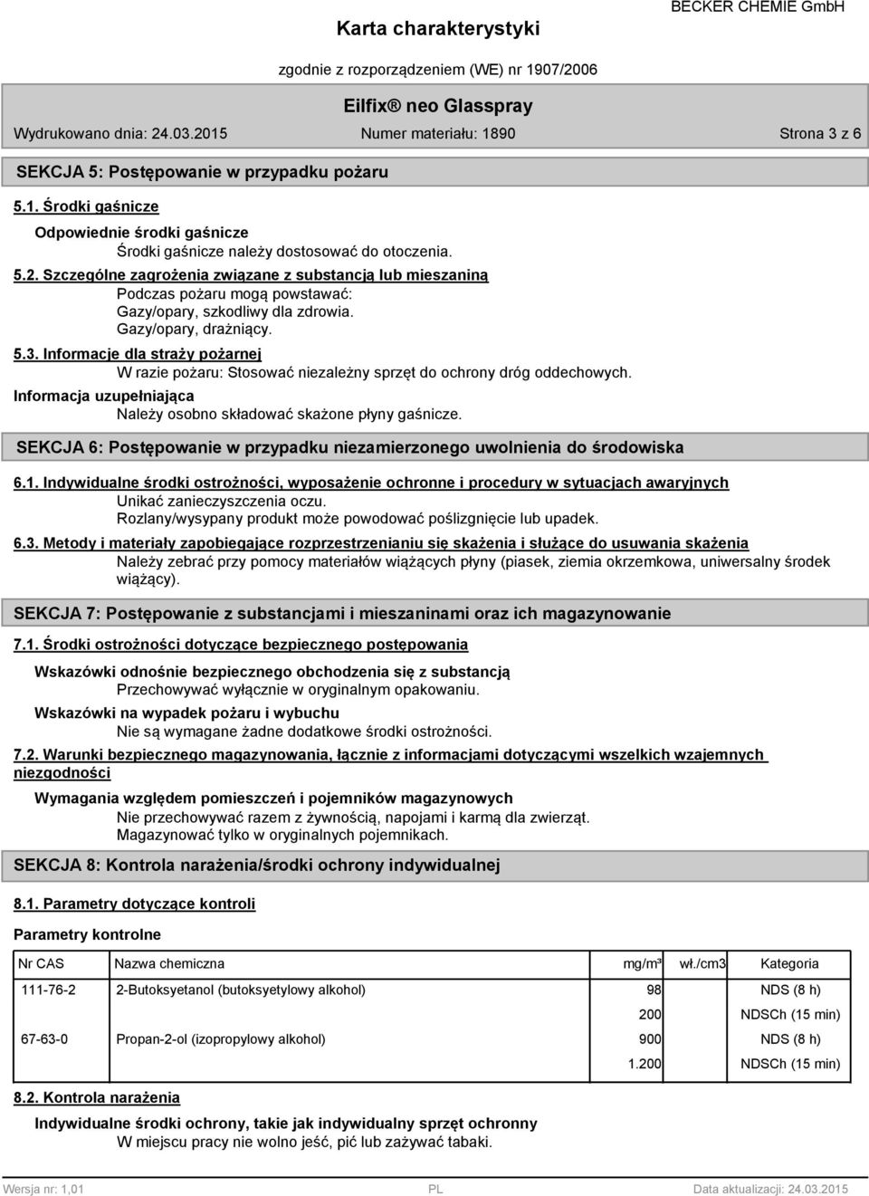 Informacje dla straży pożarnej W razie pożaru: Stosować niezależny sprzęt do ochrony dróg oddechowych. Informacja uzupełniająca Należy osobno składować skażone płyny gaśnicze.