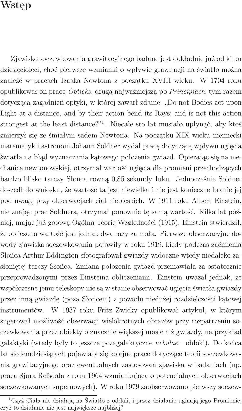 W 1704 roku opublikował on pracę Opticks, drugą najważniejszą po Principiach, tym razem dotyczącą zagadnień optyki, w której zawarł zdanie: Do not Bodies act upon Light at a distance, and by their