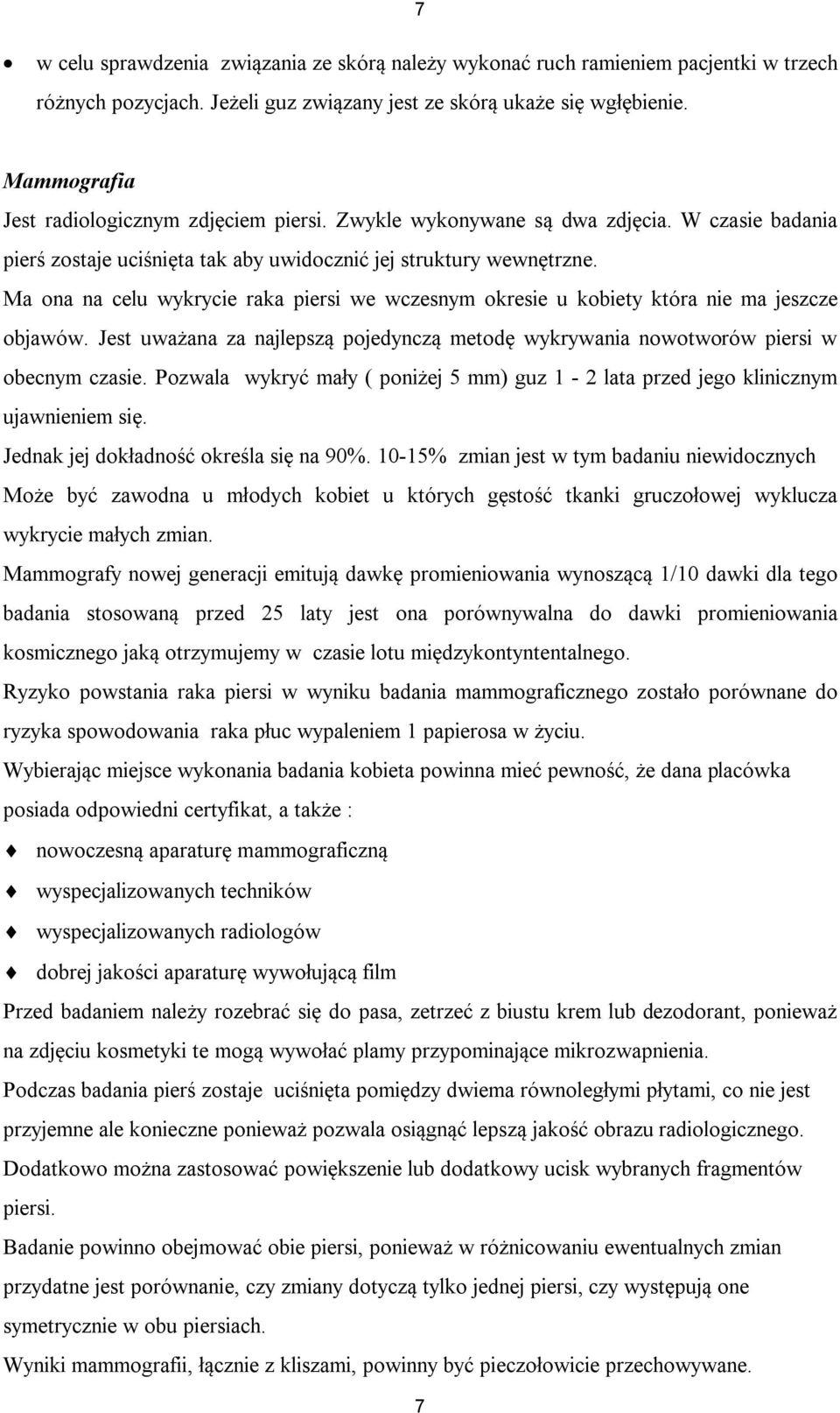 Ma ona na celu wykrycie raka piersi we wczesnym okresie u kobiety która nie ma jeszcze objawów. Jest uważana za najlepszą pojedynczą metodę wykrywania nowotworów piersi w obecnym czasie.