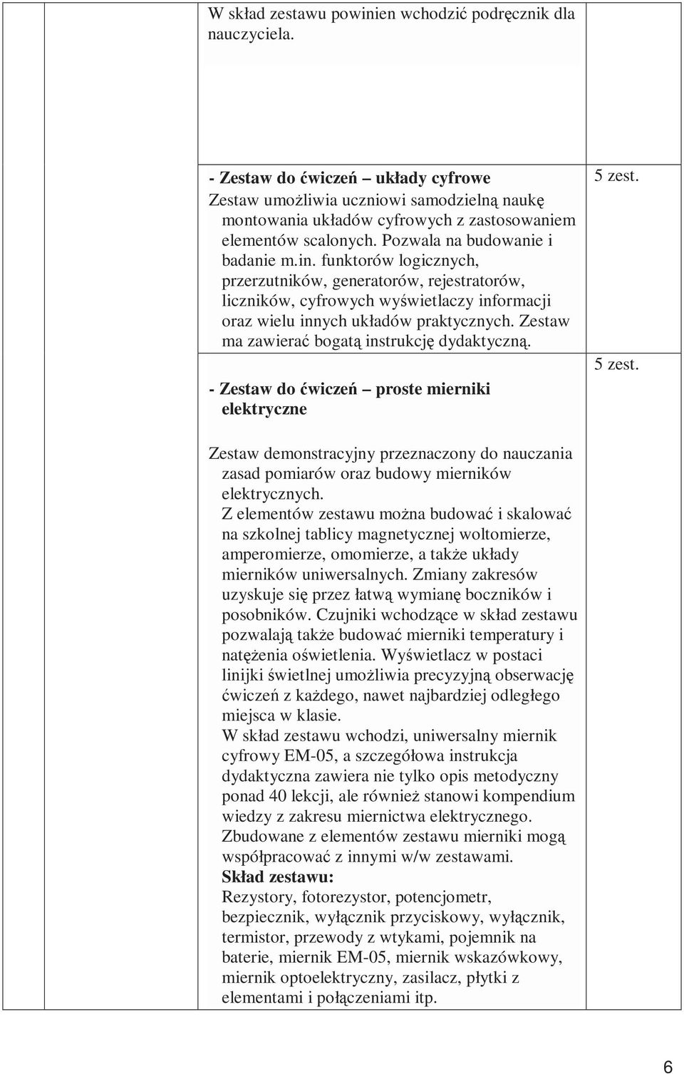 funktorów logicznych, przerzutników, generatorów, rejestratorów, liczników, cyfrowych wyświetlaczy informacji oraz wielu innych układów praktycznych. Zestaw ma zawierać bogatą instrukcję dydaktyczną.