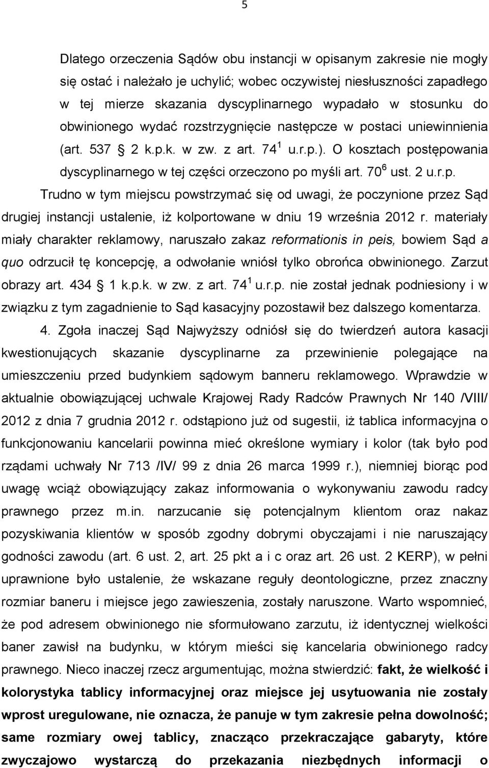 O kosztach postępowania dyscyplinarnego w tej części orzeczono po myśli art. 70 6 ust. 2 u.r.p. Trudno w tym miejscu powstrzymać się od uwagi, że poczynione przez Sąd drugiej instancji ustalenie, iż kolportowane w dniu 19 września 2012 r.