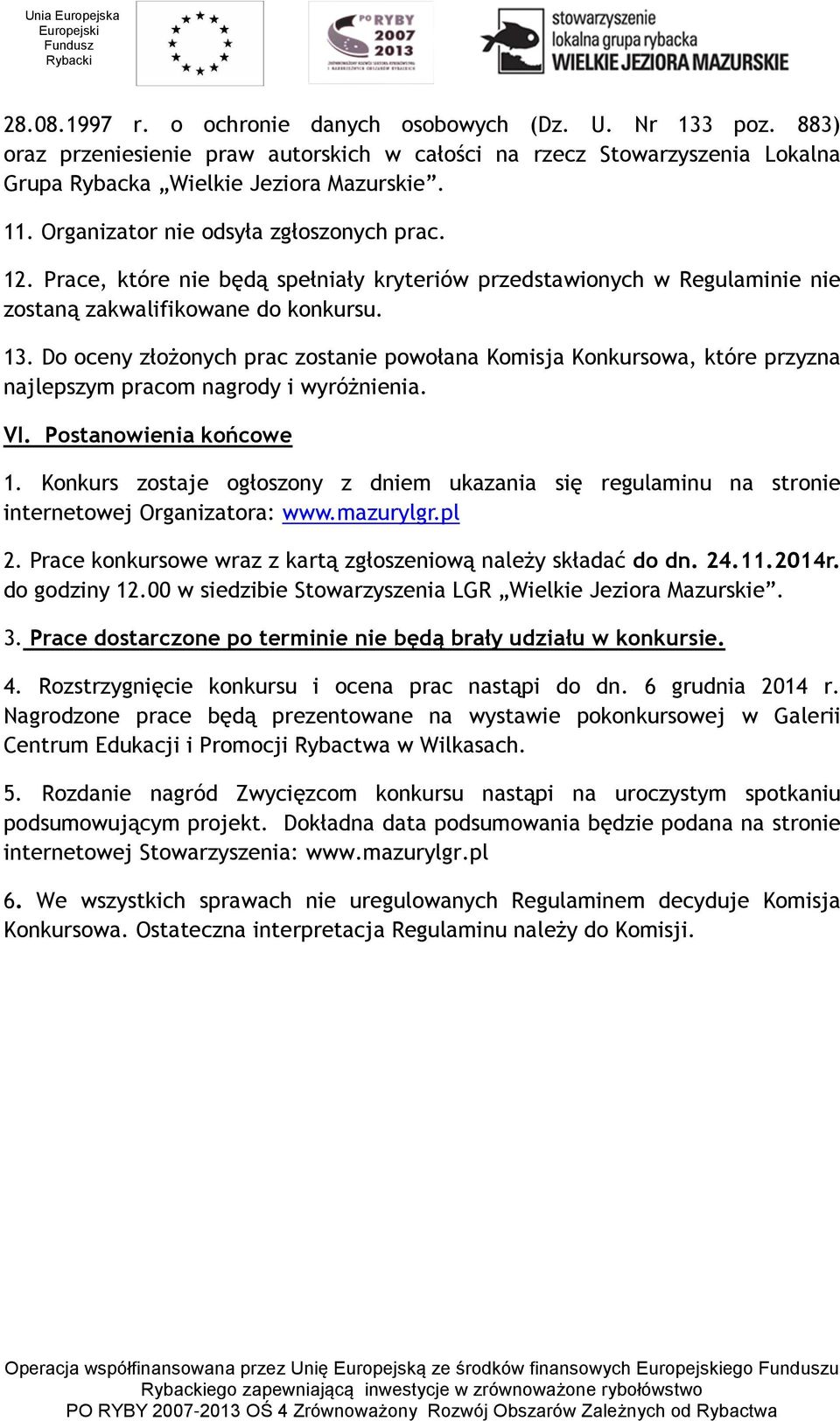 Do oceny złożonych prac zostanie powołana Komisja Konkursowa, które przyzna najlepszym pracom nagrody i wyróżnienia. VI. Postanowienia końcowe 1.