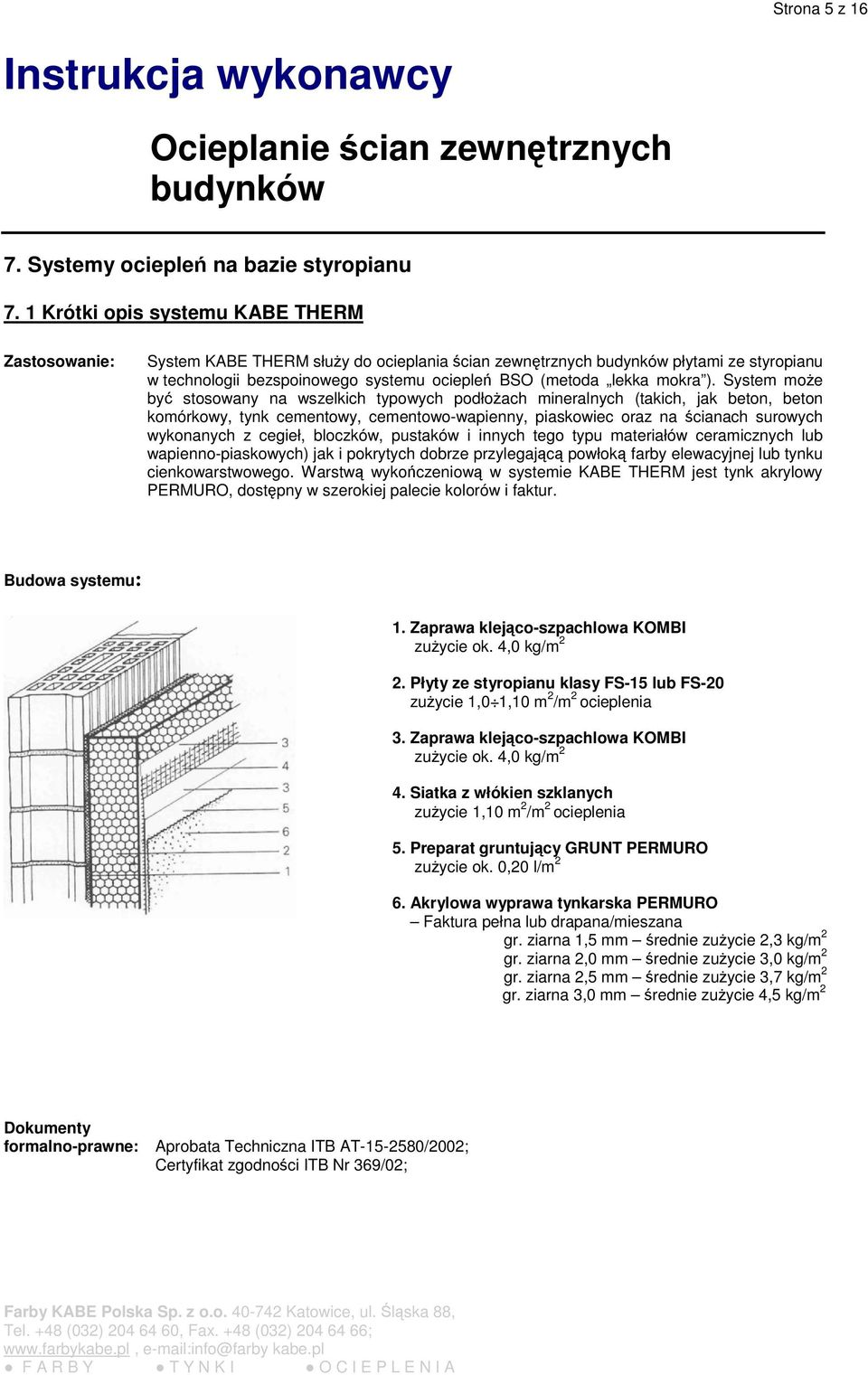 System moe by stosowany na wszelkich typowych podłoach mineralnych (takich, jak beton, beton komórkowy, tynk cementowy, cementowo-wapienny, piaskowiec oraz na cianach surowych wykonanych z cegieł,