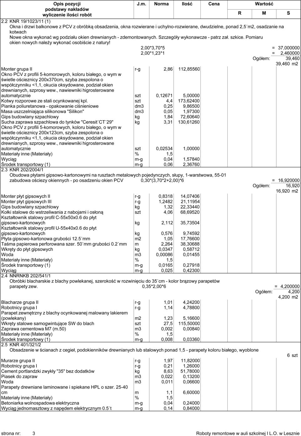 2,00*3,70*5 = 37,000000 2,00*1,23*1 = 2,460000 Ogółem: 39,460 39,460 m2 Monter grupa II r-g 2,86 112,85560 Okno PCV z profili 5-komorowych, koloru białego, o wym w świetle ościeznicy 200x370cm, szyba