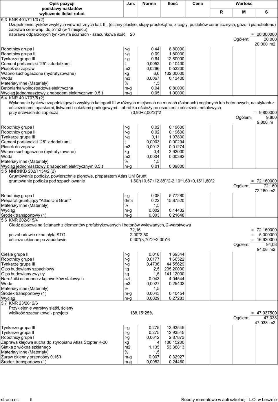 20,000000 Ogółem: 20,000 20,000 m2 Robotnicy grupa I r-g 0,44 8,80000 Robotnicy grupa II r-g 0,09 1,80000 Tynkarze grupa III r-g 0,64 12,80000 Cement portlandzki "25" z dodatkami t 0,0052 0,10400