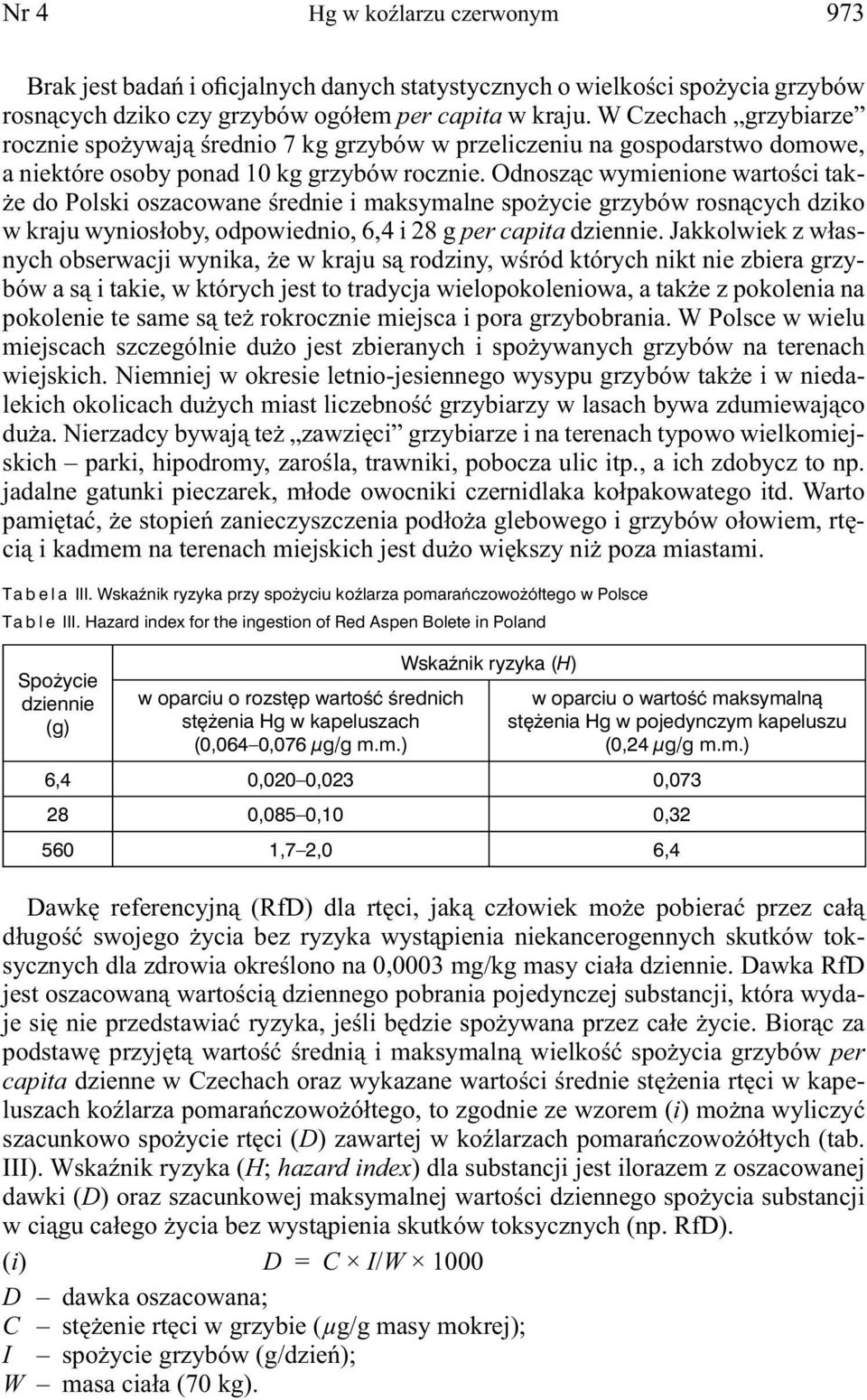 Odnosząc wymienione wartości także do Polski oszacowane średnie i maksymalne spożycie grzybów rosnących dziko w kraju wyniosłoby, odpowiednio, 6,4 i 28 g per capita dziennie.