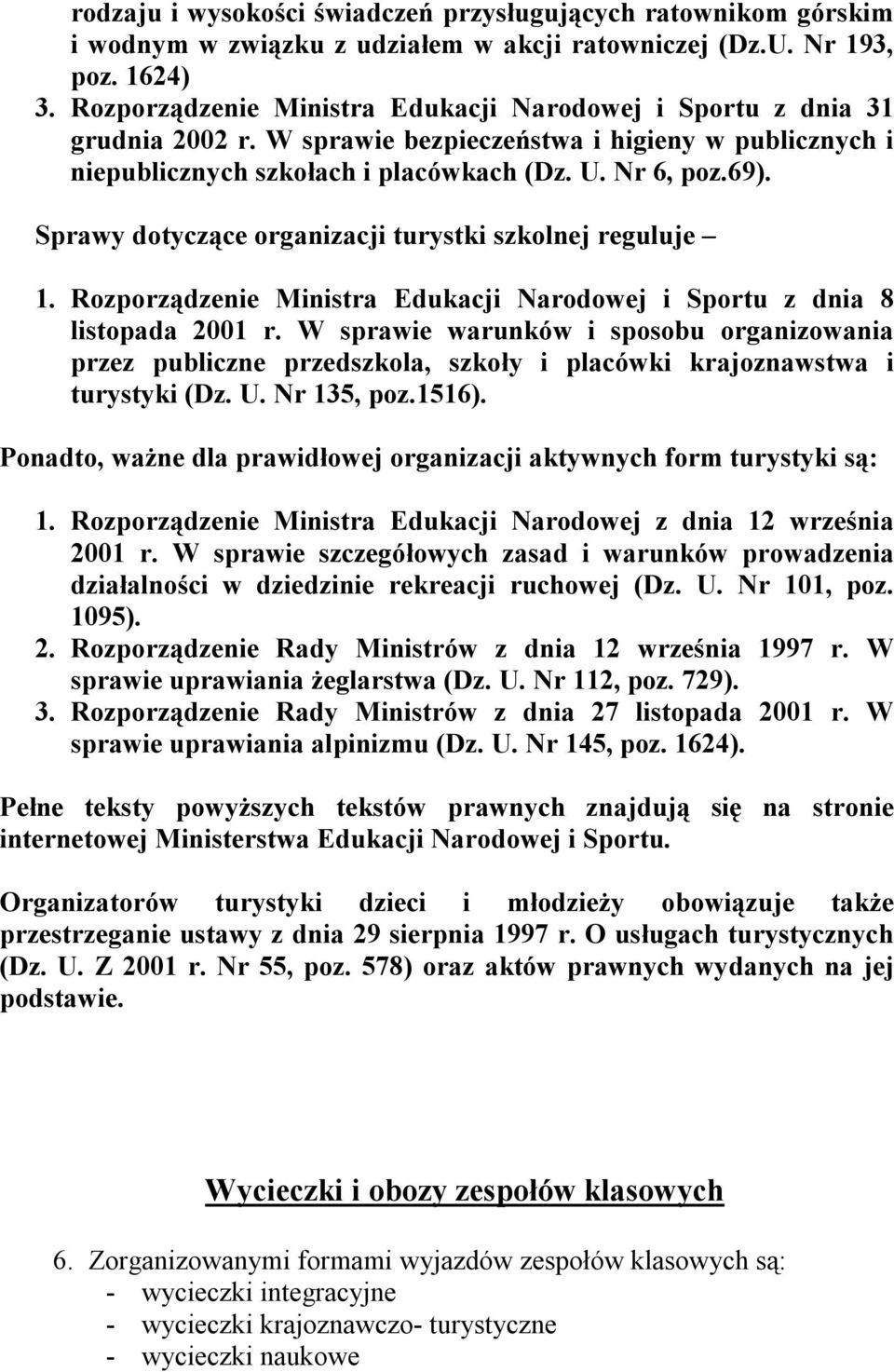 Sprawy dotyczące organizacji turystki szkolnej reguluje 1. Rozporządzenie Ministra Edukacji Narodowej i Sportu z dnia 8 listopada 2001 r.