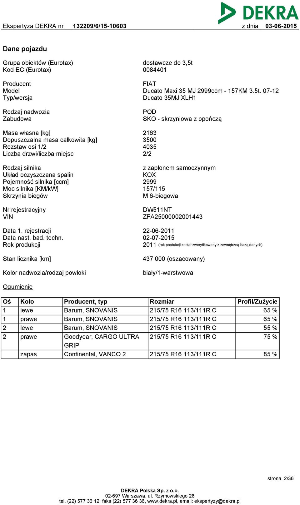 07-12 Ducato 35MJ XLH1 Rodzaj nadwozia Zabudowa POD SKO - skrzyniowa z opończą Masa własna [kg] Dopuszczalna masa całkowita [kg] Rozstaw osi 1/2 Liczba drzwi/liczba miejsc 2163 3500 4035 2/2 Rodzaj