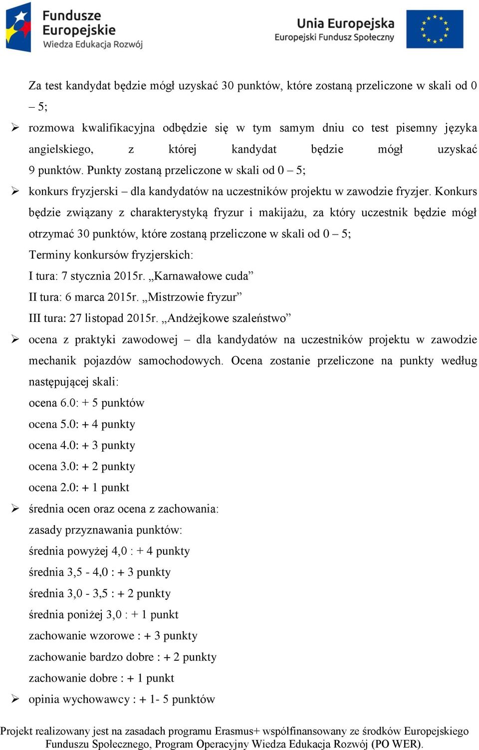 Konkurs będzie związany z charakterystyką fryzur i makijażu, za który uczestnik będzie mógł otrzymać 30 punktów, które zostaną przeliczone w skali od 0 5; Terminy konkursów fryzjerskich: I tura: 7