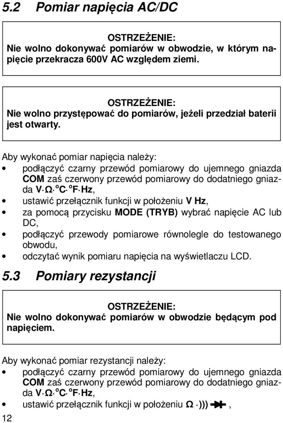 Aby wykonać pomiar napięcia należy: podłączyć czarny przewód pomiarowy do ujemnego gniazda COM zaś czerwony przewód pomiarowy do dodatniego gniazda V Ω oc of Hz, ustawić przełącznik funkcji w