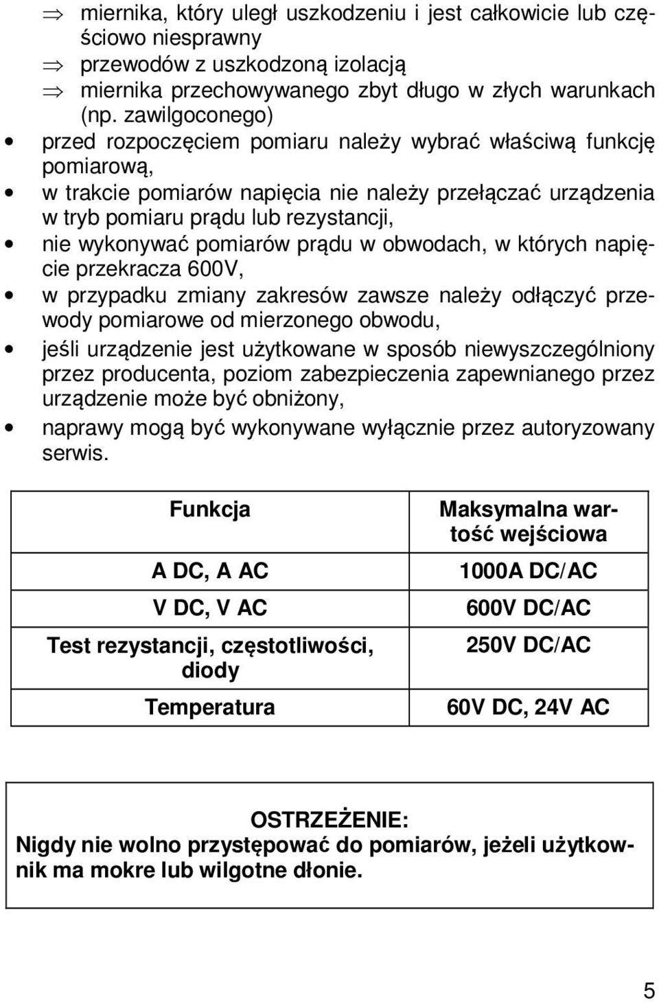 pomiarów prądu w obwodach, w których napięcie przekracza 600V, w przypadku zmiany zakresów zawsze należy odłączyć przewody pomiarowe od mierzonego obwodu, jeśli urządzenie jest użytkowane w sposób