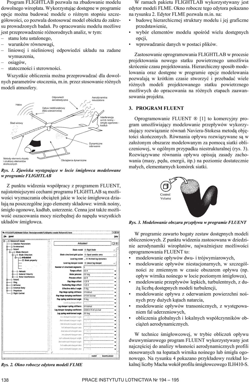 Po opracowaniu modelu możliwe jest przeprowadzenie różnorodnych analiz, w tym: stanu lotu ustalonego, warunków równowagi, liniowej i nieliniowej odpowiedzi układu na zadane wymuszenia, osiągów,