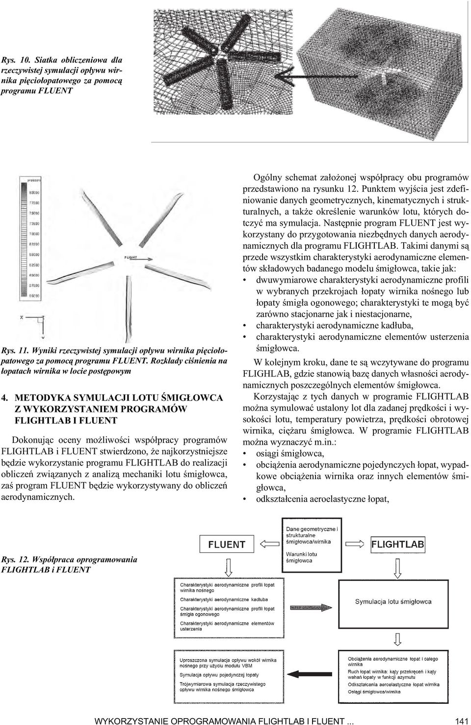 METODYKA SYMULACJI LOTU ŚMIGŁOWCA Z WYKORZYSTANIEM PROGRAMÓW FLIGHTLAB I FLUENT Dokonując oceny możliwości współpracy programów FLIGHTLAB i FLUENT stwierdzono, że najkorzystniejsze będzie