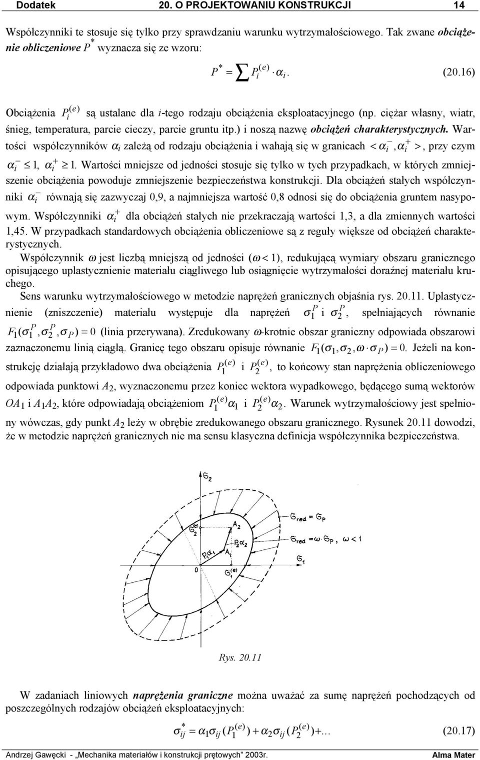 ciężar własny, wiatr, śnieg, temperatura, parcie cieczy, parcie gruntu itp.) i noszą nazwę obciążeń charakterystycznych.