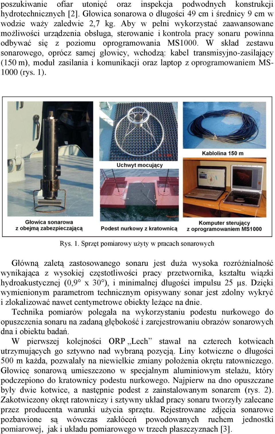 W skład zestawu sonarowego, oprócz samej głowicy, wchodzą: kabel transmisyjno-zasilający (150 m), moduł zasilania i komunikacji oraz laptop z oprogramowaniem MS- 10