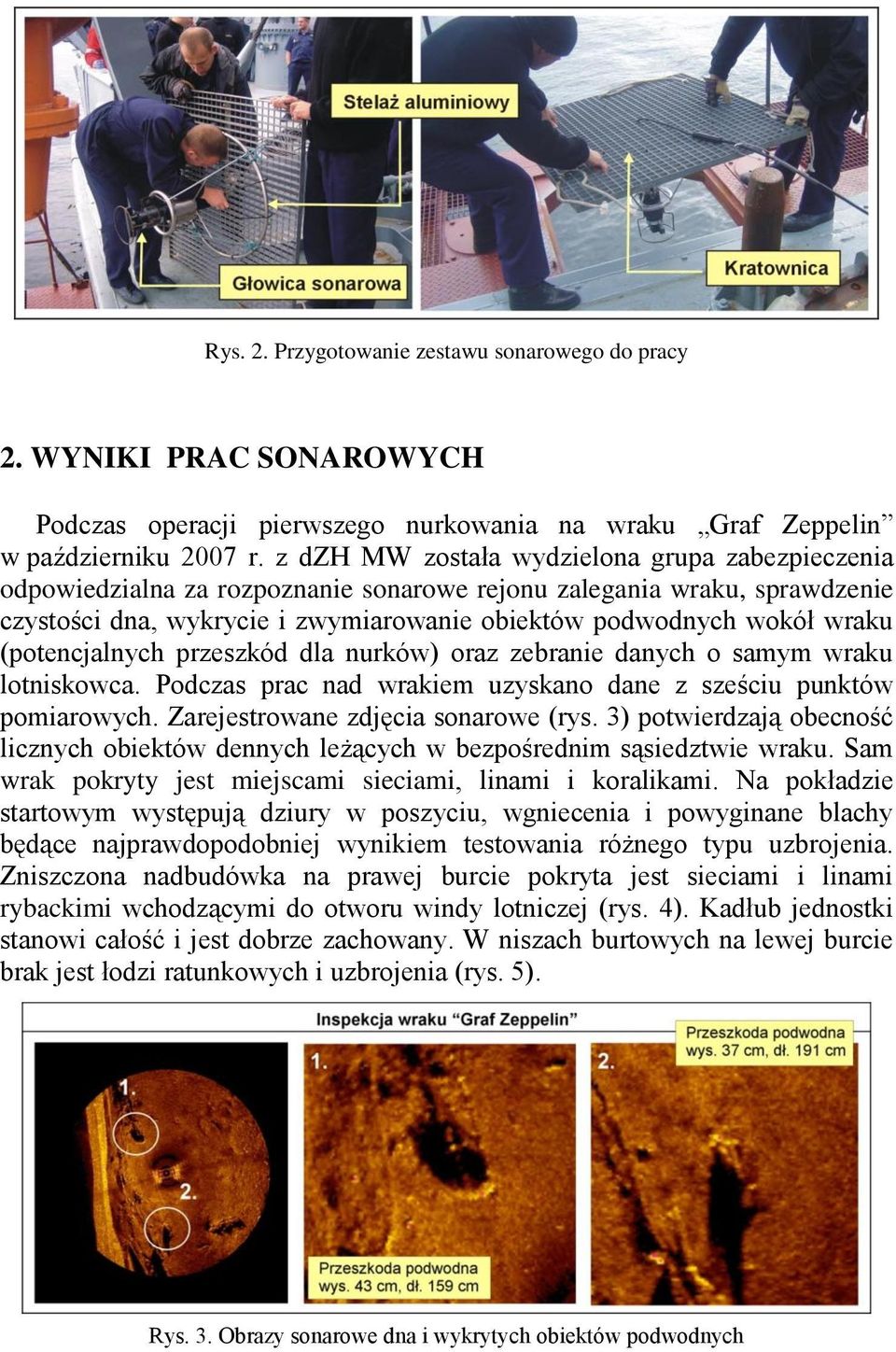 (potencjalnych przeszkód dla nurków) oraz zebranie danych o samym wraku lotniskowca. Podczas prac nad wrakiem uzyskano dane z sześciu punktów pomiarowych. Zarejestrowane zdjęcia sonarowe (rys.