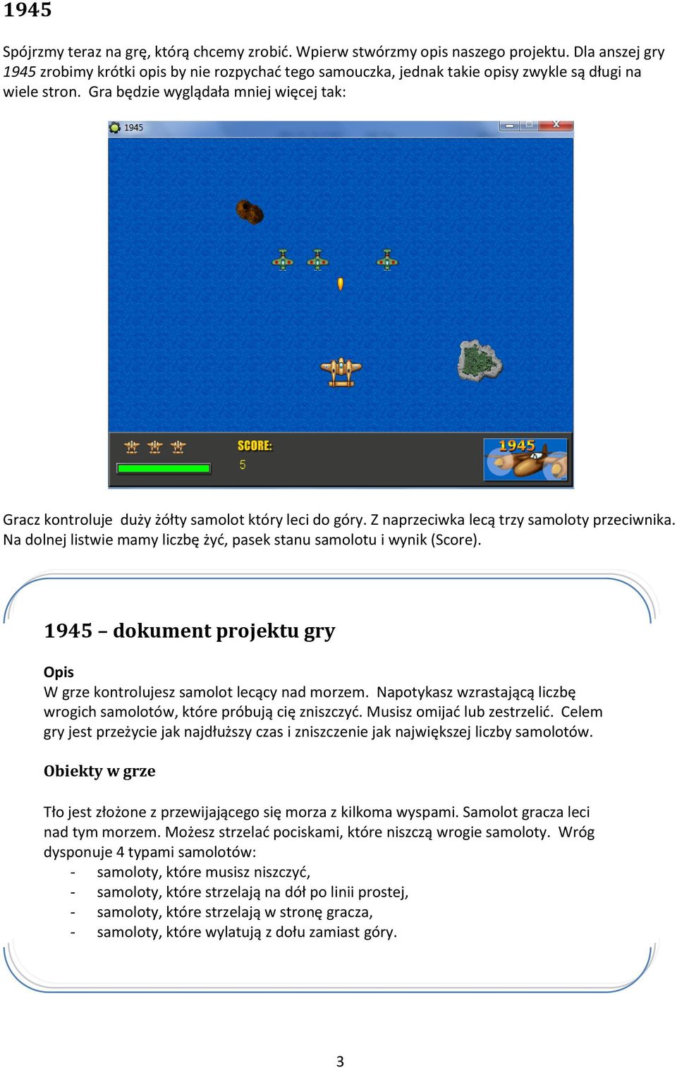 Gra będzie wyglądała mniej więcej tak: Gracz kontroluje duży żółty samolot który leci do góry. Z naprzeciwka lecą trzy samoloty przeciwnika.