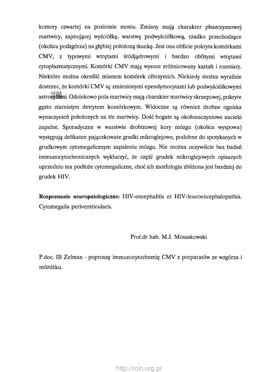 Niektóre można określić mianem komórek olbrzymich. Niekiedy można wyraźnie dostrzec, że komórki CMV są zmienionymi ependymocytami lub podwyściólkowymi astroeyillni.