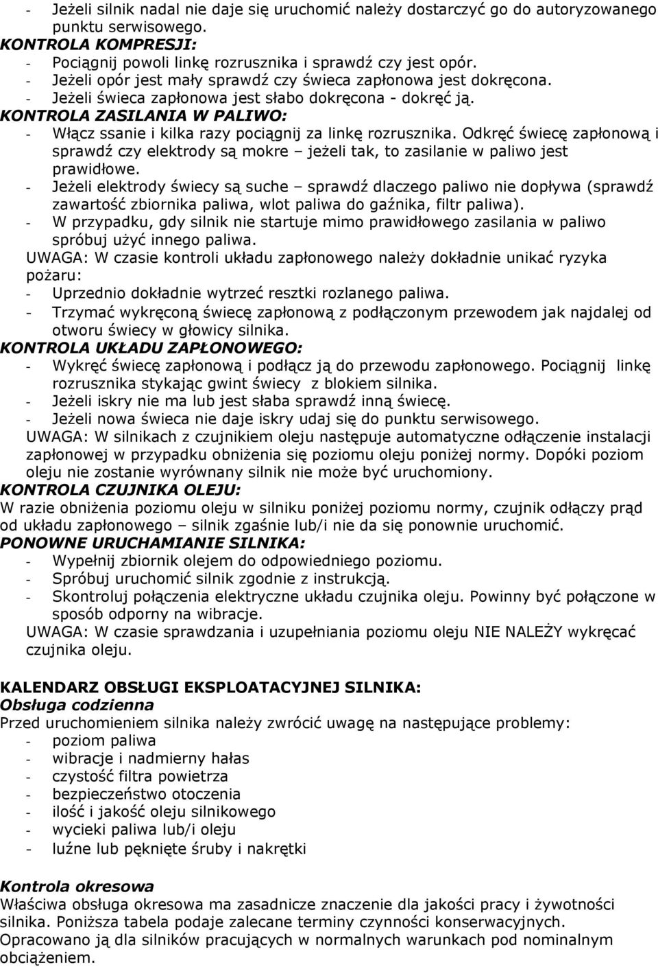 KONTROLA ZASILANIA W PALIWO: - Włącz ssanie i kilka razy pociągnij za linkę rozrusznika. Odkręć świecę zapłonową i sprawdź czy elektrody są mokre jeżeli tak, to zasilanie w paliwo jest prawidłowe.